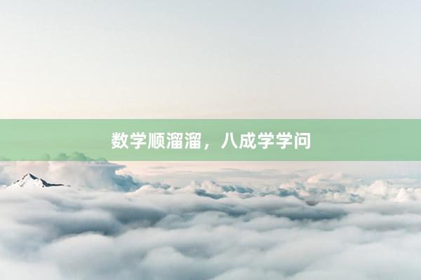 数学顺溜溜，八成学学问