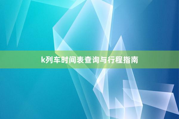 k列车时间表查询与行程指南