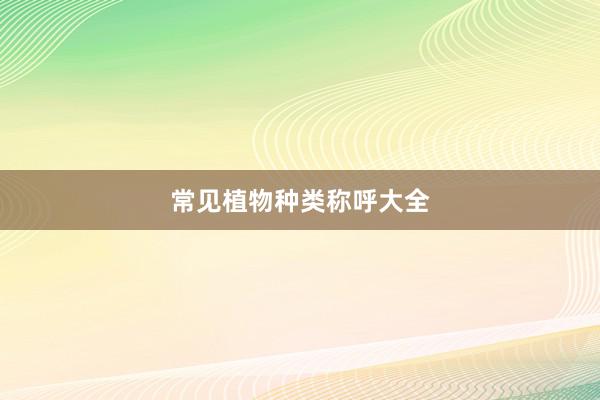 常见植物种类称呼大全