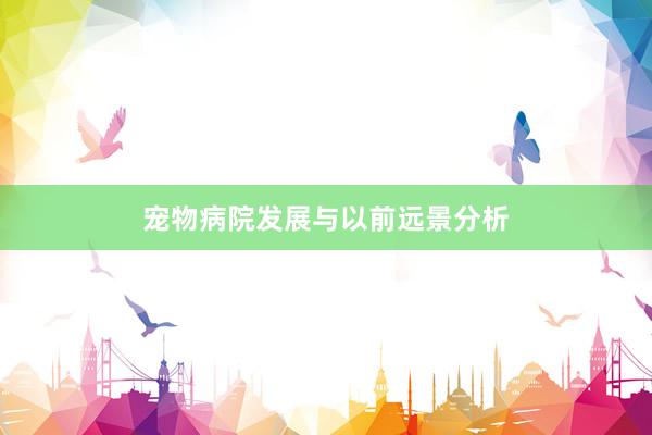 宠物病院发展与以前远景分析
