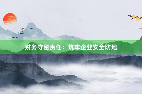 财务守秘责任：筑牢企业安全防地