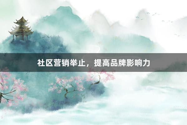 社区营销举止，提高品牌影响力